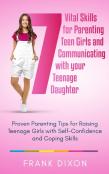 7 Vital Skills For Parenting Teen Girls And Communicating With Your Teenage Daughter