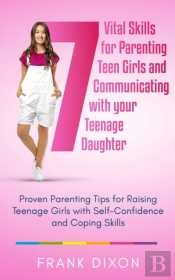 7 Vital Skills For Parenting Teen Girls And Communicating With Your Teenage Daughter