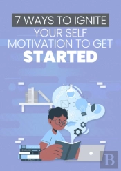 7 Ways To Ignite Your Self Motivation To Get Started