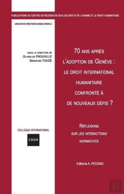 Bertrand.pt - 70 Ans Après L'Adoption Des Conventions De Genève : Le Droit International Humanitaire Confronté À De Nouveaux Défis ? : Réflexions Sur Les Interactions Normatives