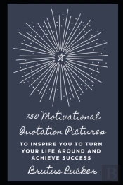 750 Motivational Quotation Pictures To Inspire You To Turn Your Life Around And Achieve Success