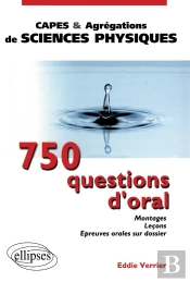 750 Questions D'Oral - Montages Leçons Epreuves Orales Sur Dossier Pour Le Capes Et L'Agrégation De Sciences Physiques