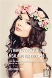 77 Hair Loss Preventing Meal And Juice Recipes: Using Hair Growing Vitamins And Minerals To Give Your Body The Tools It Needs