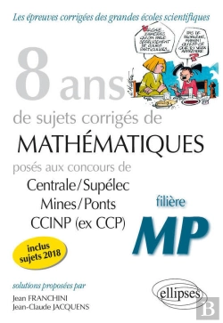 Bertrand.pt - 8 Ans De Problèmes Corrigés De Mathématiques Posés Aux Concours Centrale/Supélec, Mines/Ponts Et Ccinp (Ex Ccp) - Filière Mp - Sujets 2018 Inclus