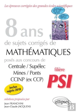 Bertrand.pt - 8 Ans De Sujets Corrigés De Mathématiques Centrale/Supélec Mines/Ponts Ccinp ; Filière Psi (Édition 2018)