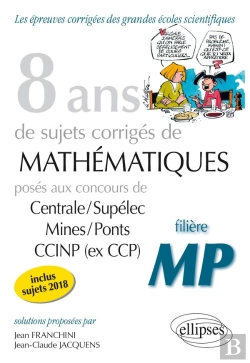 Bertrand.pt - 8 Ans De Sujets Corrigés De Mathématiques Posés Aux Concours De Centrale/Supélec Mines/Ponts Ccinp (Ex Ccp) ; Filière Mp (Édition 2018)
