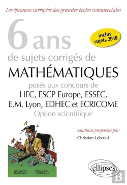 Bertrand.pt - 8 Ans De Sujets Corrigés De Mathématiques Proposés Aux Concours De H.E.C., Essac, E.S.C.P. Europe, E.M Lyon ; Edhec Et Ecricome ; Option Scientifique (Édition 2018)