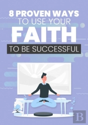 8 Proven Ways To Use Your Faith To Be Successful