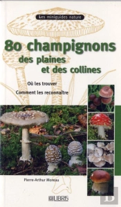 80 Champignons Des Plaines Et Des Collines ; Où Les Trouver ; Comment Les Reconnaître