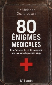 80 Énigmes Médicales ; En Médecine, La Vérité N'Apparaît Pas Toujours Du Premier Coup