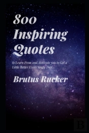 800 Inspiring Quotes To Learn From And Motivate You To Get A Little Better Every Single Day