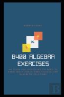 8400 Algebra Exercises To Teach You Everything You Need To Know About Linear, Simultaneous, And Quadratic Equations