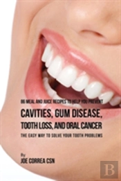 86 Meal And Juice Recipes To Help You Prevent Cavities, Gum Disease, Tooth Loss, And Oral Cancer: The Easy Way To Solve Your Tooth Problems