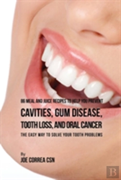 Bertrand.pt - 86 Meal And Juice Recipes To Help You Prevent Cavities, Gum Disease, Tooth Loss, And Oral Cancer: The Easy Way To Solve Your Tooth Problems