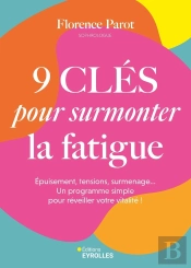9 Clés Pour Surmonter La Fatigue : Épuisement, Tensions, Surmenage... Un Programme Simple Pour Réveiller Votre Vitalité !