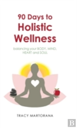 Bertrand.pt - 90 Days To Holistic Wellness: Balancing Your Body, Mind, Heart And Soul