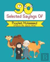 90 Selected Sayings Of Prophet Mohammed (Peace Be Upon Him)