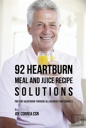92 Heartburn Meal And Juice Recipe Solutions: Prevent Heartburn Through All Natural Food Sources