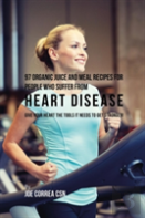97 Organic Juice And Meal Recipes For People Who Suffer From Heart Disease