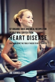 97 Organic Juice And Meal Recipes For People Who Suffer From Heart Disease