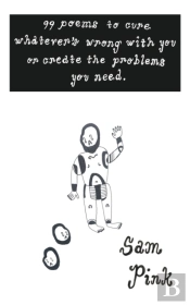99 Poems To Cure Whatever'S Wrong With You Or Create The Problems You Need