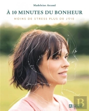 À 10 Minutes Du Bonheur : Moins De Stress, Plus De Joie