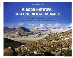 Bertrand.pt - À 6 000 Mètres... Sur Une Autre Planète : Ascensions En Solitaire Des Volcans De L'Atacama Au Chili