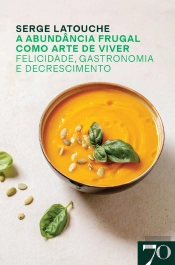 A Abundância Frugal Como Arte De Viver: Felicidade, Gastronomia E Decrescimento