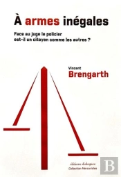 A Armes Inegales : Face Au Juge Le Policier Est-Il Un Citoyen Comme Les Autres ?