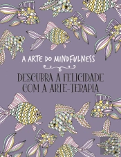 A Arte do Mindfulness - Descubra a Felicidade com a Arte-Terapia