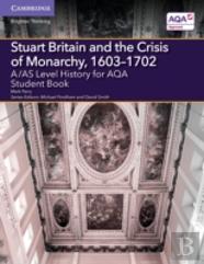 A/As Level History For Aqa Stuart Britain And The Crisis Of Monarchy, 1603â€“1702 Student Book