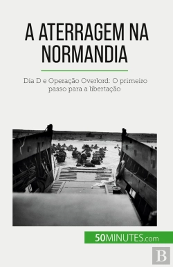 Bertrand.pt - A Aterragem Na Normandia : Dia D E Operação Overlord: O Primeiro Passo Para A Libertação