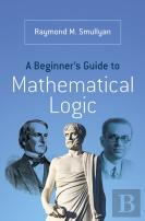 A Beginnerâ€™S Guide To Mathematical Logic