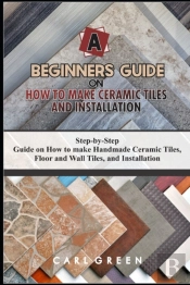 A Beginners Guide On How To Make Ceramic Tiles And Installation
