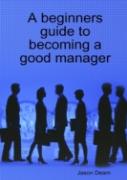 A Beginners Guide To Becoming A Good Manager