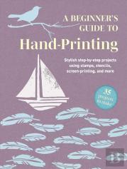 A Beginner'S Guide To Hand-Printing: 35 Projects To Make