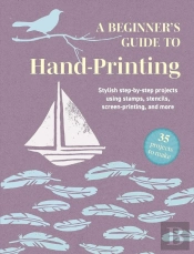 A Beginner'S Guide To Hand-Printing: 35 Projects To Make