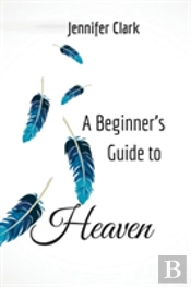 A Beginner'S Guide To Heaven