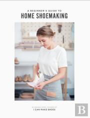 A Beginner'S Guide To Home Shoemaking