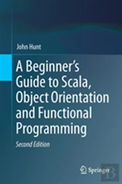 A Beginner'S Guide To Scala, Object Orientation And Functional Programming