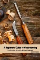 A Beginner'S Guide To Woodworking