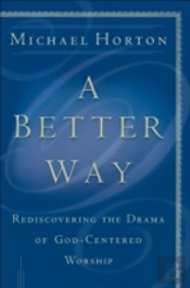 A Better Way Â€“ Rediscovering The Drama Of Godâ€“Centered Worship