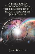 A Bible-Based Chronology From The Creation To The Second Advent Of Jesus Christ