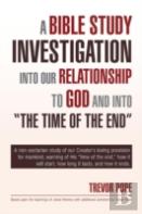 A Bible Study Investigation Into Our Relationship To God And Into ''The Time Of The End''