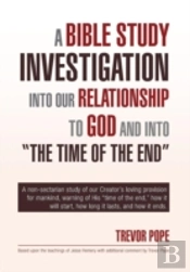 A Bible Study Investigation Into Our Relationship To God And Into 'The Time Of The End'