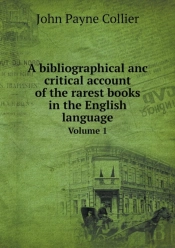 A Bibliographical Anc Critical Account Of The Rarest Books In The English Language Volume 1
