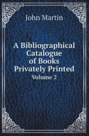 A Bibliographical Catalogue Of Books Privately Printed Volume 2