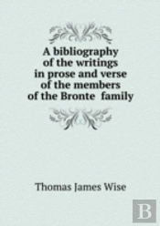 A Bibliography Of The Writings In Prose And Verse Of The Members Of The Bronte Family