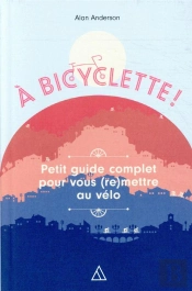 A Bicyclette - Petit Guide Complet Pour Vous (Re)Mettre Au Velo