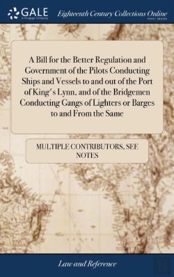 Bertrand.pt - A Bill For The Better Regulation And Government Of The Pilots Conducting Ships And Vessels To And Out Of The Port Of King'S Lynn, And Of The Bridgemen Conducting Gangs Of Lighters Or Barges To And Fro